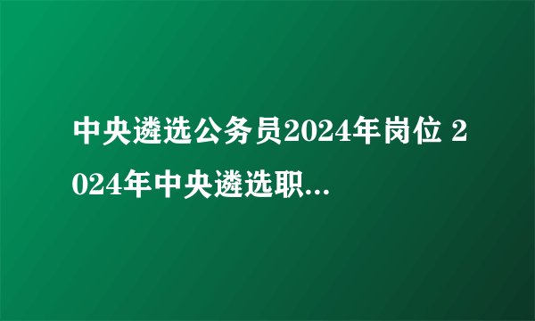 中央遴选公务员2024年岗位 2024年中央遴选职位表一览