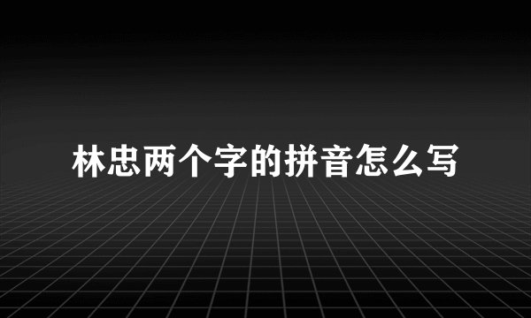林忠两个字的拼音怎么写