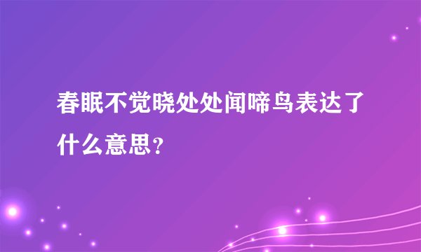 春眠不觉晓处处闻啼鸟表达了什么意思？