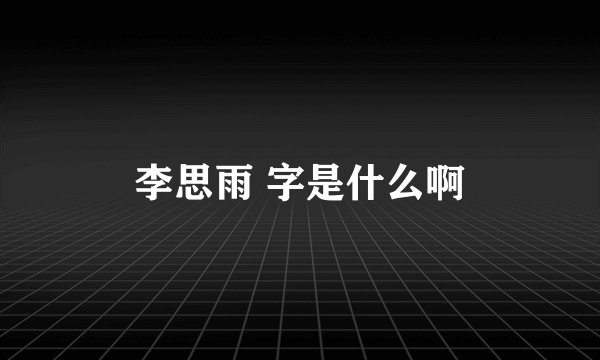 李思雨 字是什么啊
