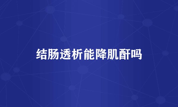 结肠透析能降肌酐吗