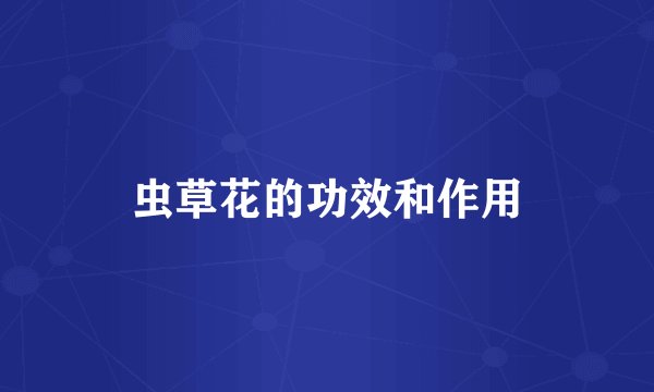 虫草花的功效和作用