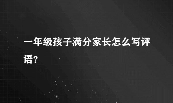 一年级孩子满分家长怎么写评语？