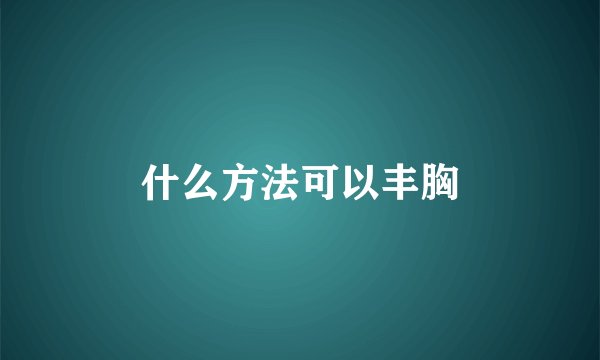 什么方法可以丰胸