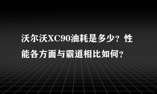 沃尔沃XC90油耗是多少？性能各方面与霸道相比如何？