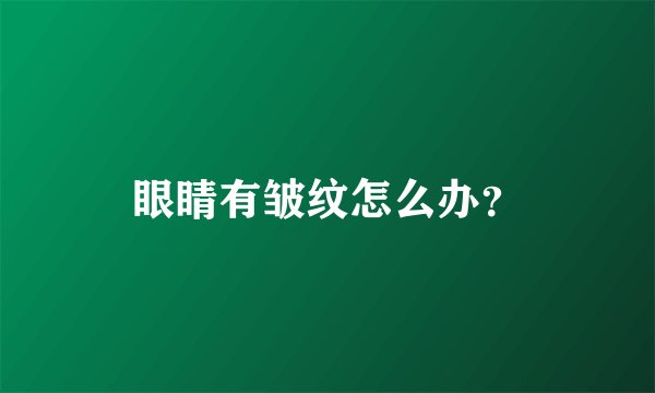 眼睛有皱纹怎么办?