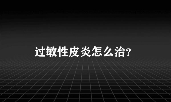 过敏性皮炎怎么治？
