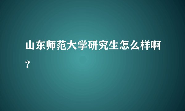 山东师范大学研究生怎么样啊？