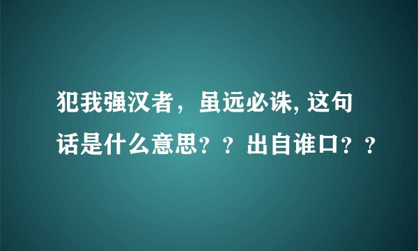 犯我强汉者，虽远必诛, 这句话是什么意思？？出自谁口？？