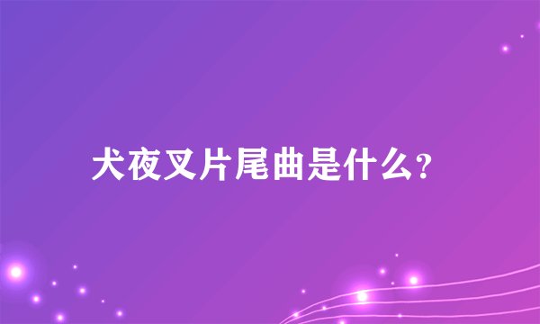犬夜叉片尾曲是什么？