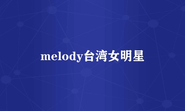 melody台湾女明星
