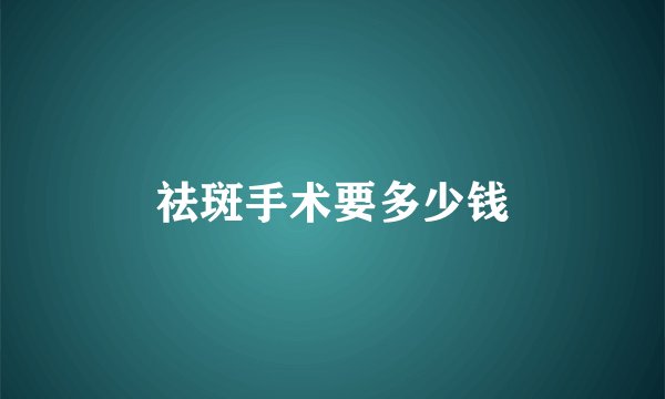 祛斑手术要多少钱