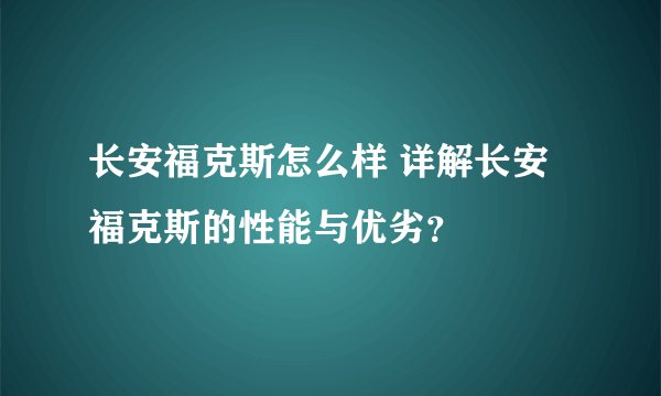 长安福克斯怎么样 详解长安福克斯的性能与优劣？