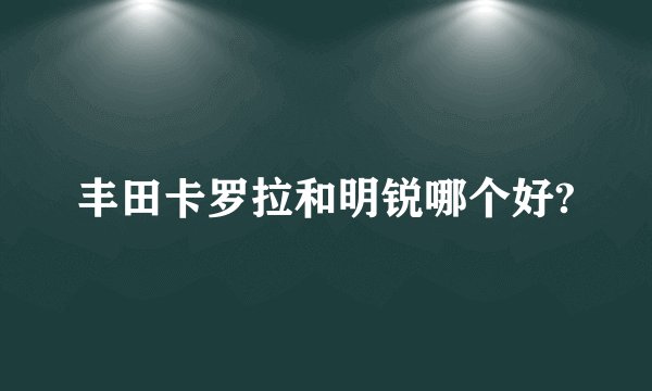 丰田卡罗拉和明锐哪个好?