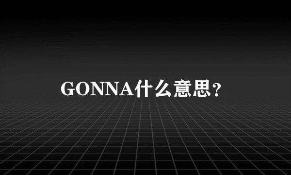 GONNA什么意思？