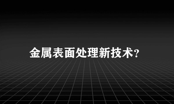 金属表面处理新技术？