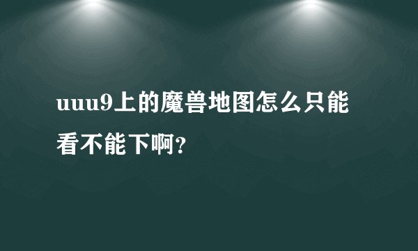 uuu9上的魔兽地图怎么只能看不能下啊？