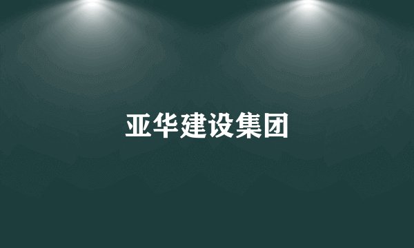 亚华建设集团