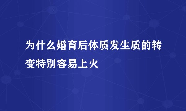 为什么婚育后体质发生质的转变特别容易上火