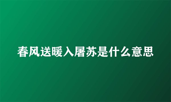 春风送暖入屠苏是什么意思