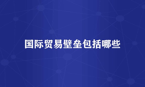 国际贸易壁垒包括哪些