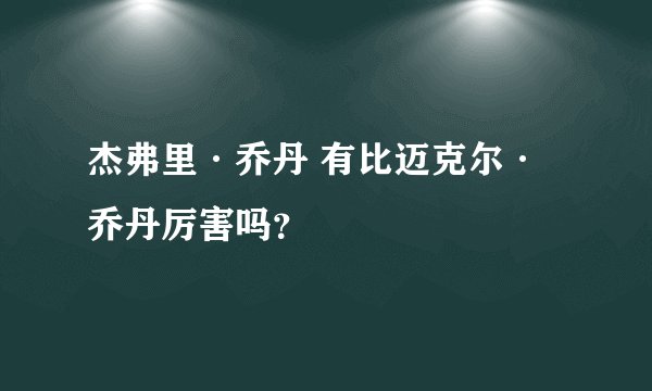 杰弗里·乔丹 有比迈克尔·乔丹厉害吗？