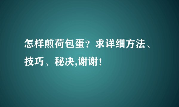 怎样煎荷包蛋？求详细方法、技巧、秘决,谢谢！