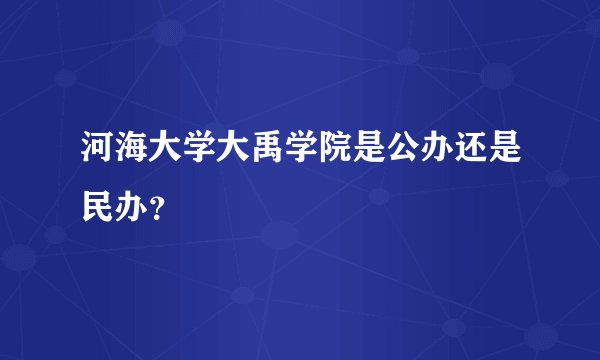 河海大学大禹学院是公办还是民办？