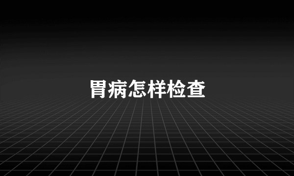 胃病怎样检查