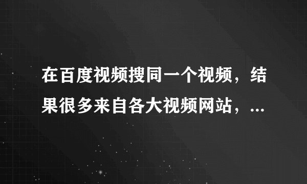 在百度视频搜同一个视频，结果很多来自各大视频网站，如何看哪个是原始上传者