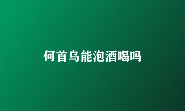 何首乌能泡酒喝吗