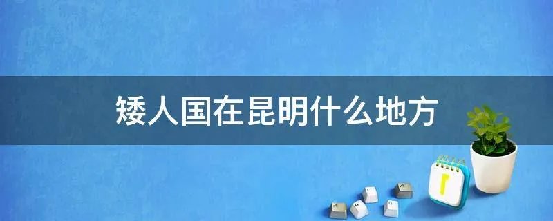 矮人国在昆明什么地方