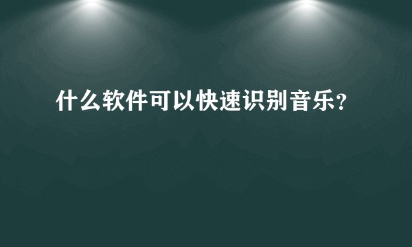什么软件可以快速识别音乐？