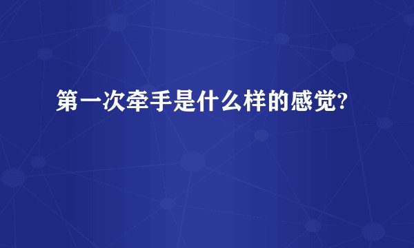 第一次牵手是什么样的感觉?
