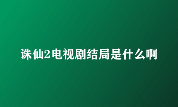 诛仙2电视剧结局是什么啊