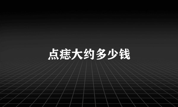 点痣大约多少钱