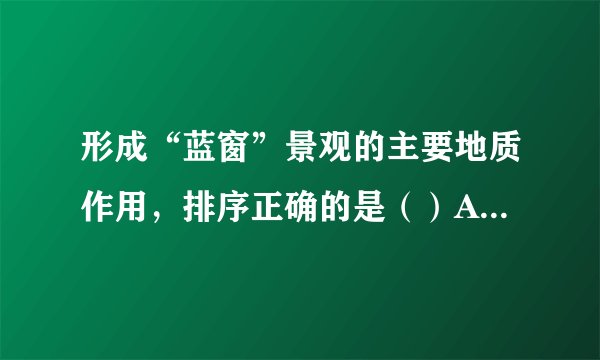 形成“蓝窗”景观的主要地质作用，排序正确的是（）A. 沉积、地壳抬升、海水侵蚀	B.	地壳抬升、沉积、海水侵蚀C.	海水侵蚀、沉积、地壳抬升	D.	地壳抬升、海水侵蚀、沉积一年中，“蓝窗”受外力破坏最强的季节是（）A. 春季	B.	夏季	C.	秋季	D.	冬季马耳他岛植被稀少的主要原因是（）A. 地势低平，盐碱化严重	B.	大风天数多C.	夏季干热，冬季冷湿	D.	地表土层薄，且严重缺水
