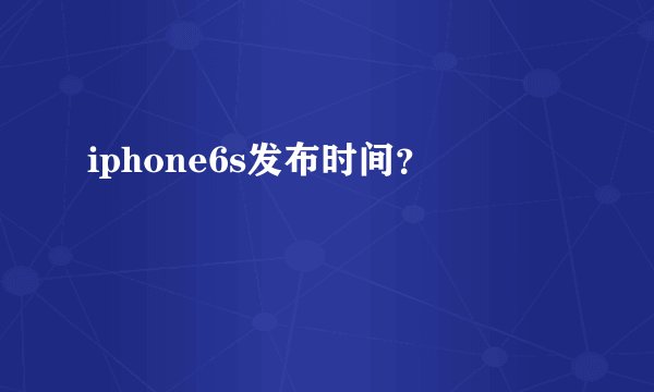 iphone6s发布时间？