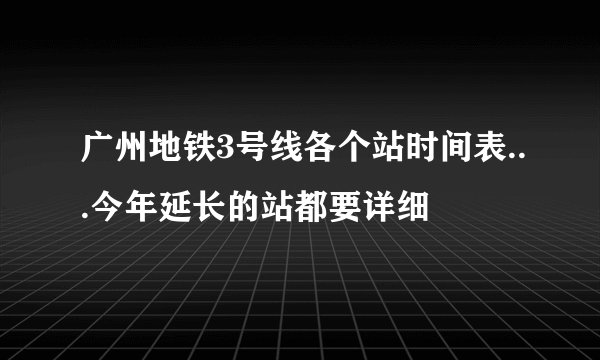 广州地铁3号线各个站时间表...今年延长的站都要详细