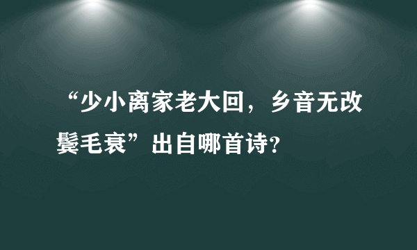 “少小离家老大回，乡音无改鬓毛衰”出自哪首诗？