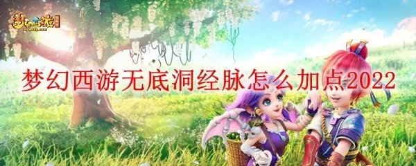 梦幻西游无底洞经脉怎么加点2022