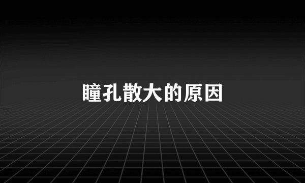 瞳孔散大的原因