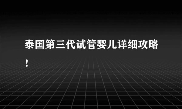 泰国第三代试管婴儿详细攻略！