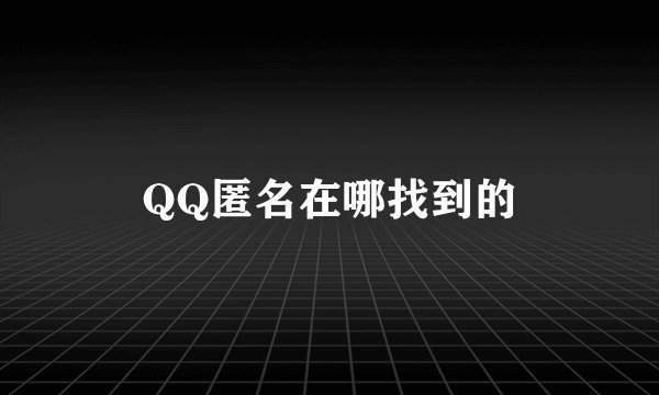 QQ匿名在哪找到的