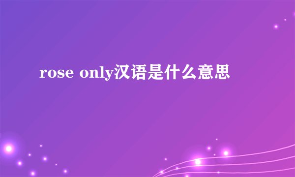 rose only汉语是什么意思