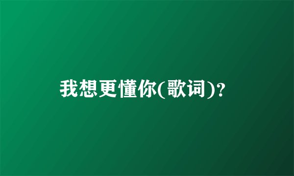 我想更懂你(歌词)？