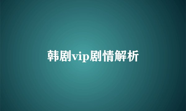 韩剧vip剧情解析