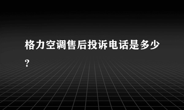 格力空调售后投诉电话是多少?
