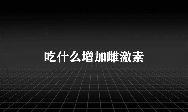 吃什么增加雌激素
