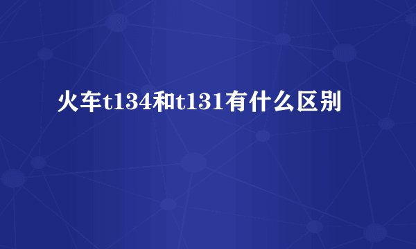 火车t134和t131有什么区别